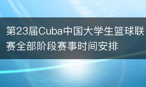 第23届Cuba中国大学生篮球联赛全部阶段赛事时间安排