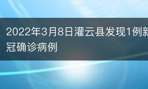 2022年3月8日灌云县发现1例新冠确诊病例