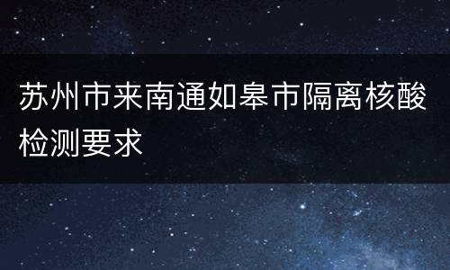 苏州市来南通如皋市隔离核酸检测要求