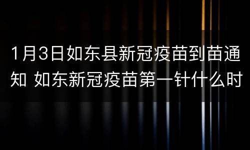 1月3日如东县新冠疫苗到苗通知 如东新冠疫苗第一针什么时候结束