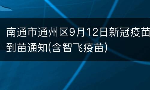南通市通州区9月12日新冠疫苗到苗通知(含智飞疫苗)