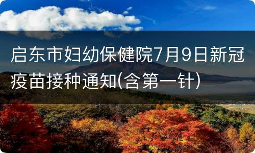 启东市妇幼保健院7月9日新冠疫苗接种通知(含第一针)