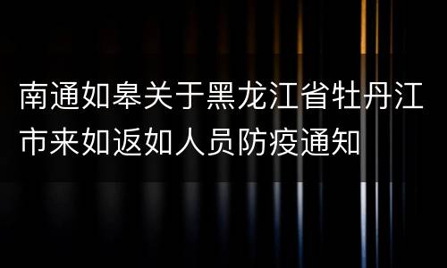 南通如皋关于黑龙江省牡丹江市来如返如人员防疫通知