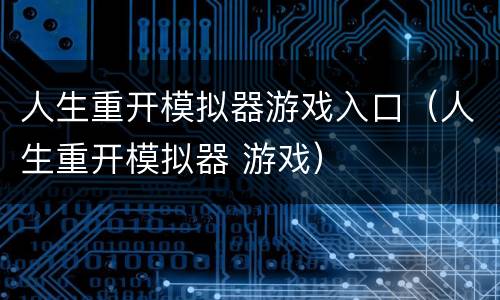 人生重开模拟器游戏入口（人生重开模拟器 游戏）