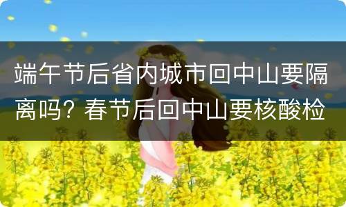 端午节后省内城市回中山要隔离吗? 春节后回中山要核酸检测吗