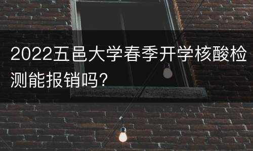 2022五邑大学春季开学核酸检测能报销吗?