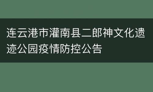 连云港市灌南县二郎神文化遗迹公园疫情防控公告