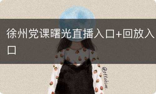 徐州党课曙光直播入口+回放入口