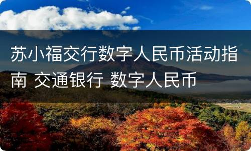 苏小福交行数字人民币活动指南 交通银行 数字人民币