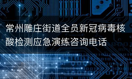 常州雕庄街道全员新冠病毒核酸检测应急演练咨询电话
