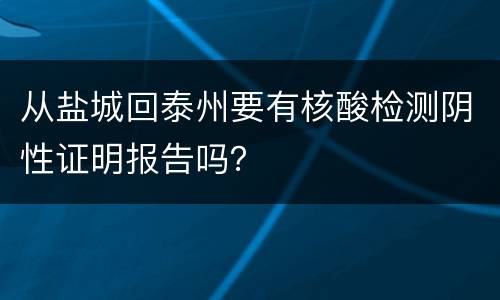 从盐城回泰州要有核酸检测阴性证明报告吗？