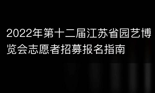 2022年第十二届江苏省园艺博览会志愿者招募报名指南