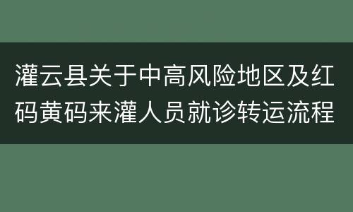 灌云县关于中高风险地区及红码黄码来灌人员就诊转运流程