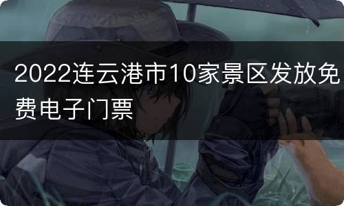 2022连云港市10家景区发放免费电子门票