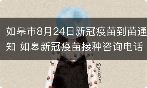 如皋市8月24日新冠疫苗到苗通知 如皋新冠疫苗接种咨询电话