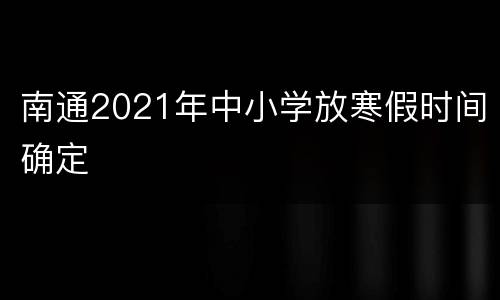 南通2021年中小学放寒假时间确定