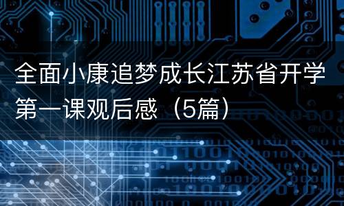 全面小康追梦成长江苏省开学第一课观后感（5篇）