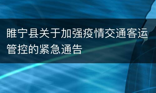 睢宁县关于加强疫情交通客运管控的紧急通告