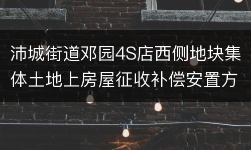 沛城街道邓园4S店西侧地块集体土地上房屋征收补偿安置方案