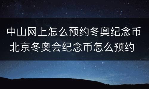 中山网上怎么预约冬奥纪念币 北京冬奥会纪念币怎么预约