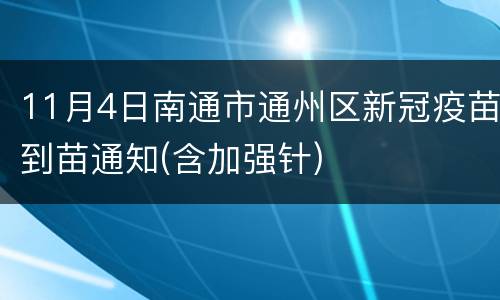 11月4日南通市通州区新冠疫苗到苗通知(含加强针)