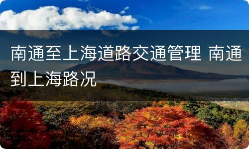南通至上海道路交通管理 南通到上海路况