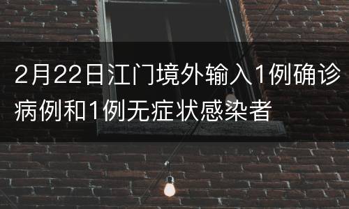 2月22日江门境外输入1例确诊病例和1例无症状感染者