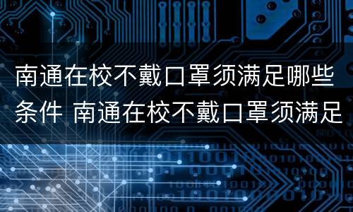 南通在校不戴口罩须满足哪些条件 南通在校不戴口罩须满足哪些条件才能开学