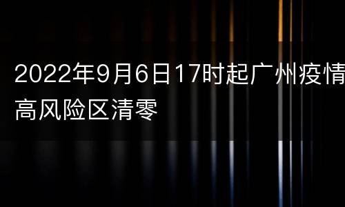 2022年9月6日17时起广州疫情高风险区清零