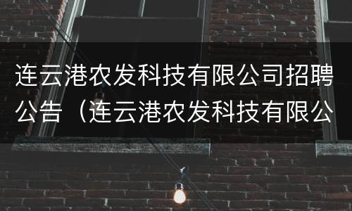 连云港农发科技有限公司招聘公告（连云港农发科技有限公司招聘公告电话）