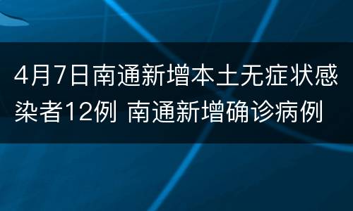 4月7日南通新增本土无症状感染者12例 南通新增确诊病例