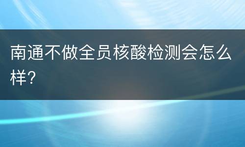 南通不做全员核酸检测会怎么样?
