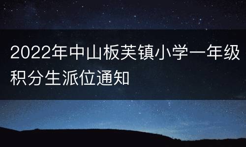 2022年中山板芙镇小学一年级积分生派位通知