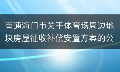 南通海门市关于体育场周边地块房屋征收补偿安置方案的公告