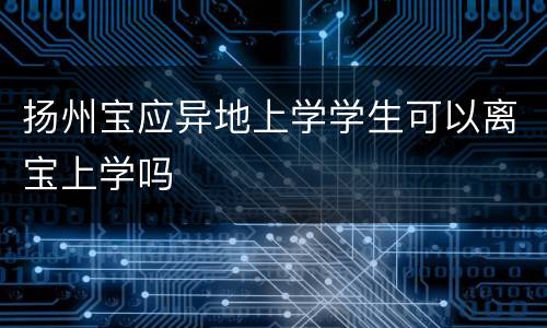 扬州宝应异地上学学生可以离宝上学吗
