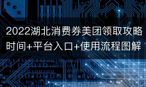 2022湖北消费券美团领取攻略时间+平台入口+使用流程图解