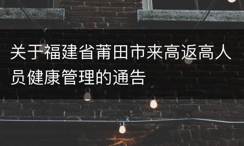 关于福建省莆田市来高返高人员健康管理的通告