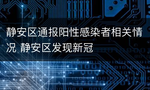 静安区通报阳性感染者相关情况 静安区发现新冠