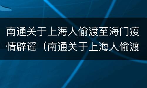 南通关于上海人偷渡至海门疫情辟谣（南通关于上海人偷渡至海门疫情辟谣的通告）
