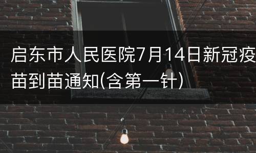 启东市人民医院7月14日新冠疫苗到苗通知(含第一针)