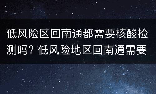 低风险区回南通都需要核酸检测吗? 低风险地区回南通需要核酸检测吗