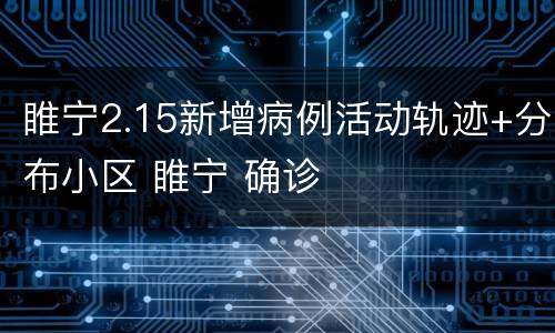 睢宁2.15新增病例活动轨迹+分布小区 睢宁 确诊