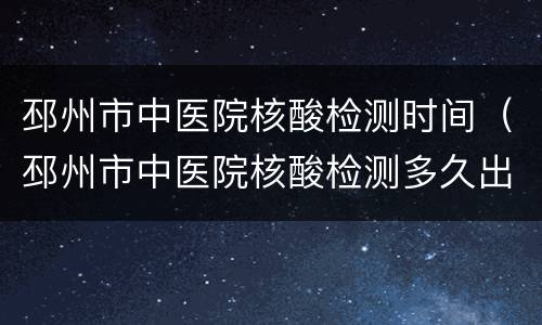 邳州市中医院核酸检测时间（邳州市中医院核酸检测多久出结果）