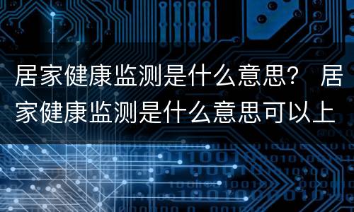 居家健康监测是什么意思？ 居家健康监测是什么意思可以上班吗
