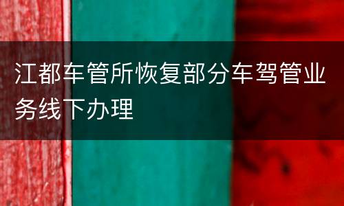 江都车管所恢复部分车驾管业务线下办理