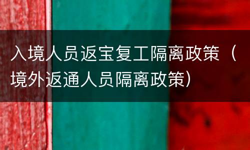 入境人员返宝复工隔离政策（境外返通人员隔离政策）