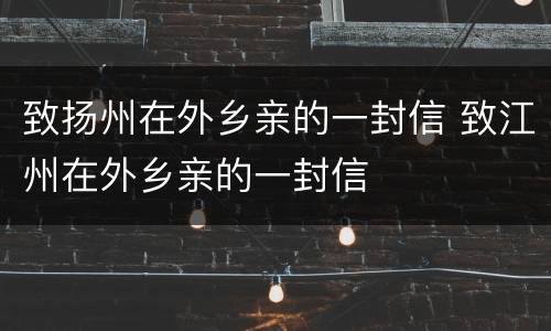 致扬州在外乡亲的一封信 致江州在外乡亲的一封信