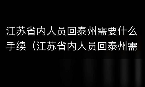 江苏省内人员回泰州需要什么手续（江苏省内人员回泰州需要什么手续和条件）