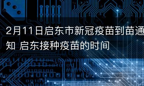 2月11日启东市新冠疫苗到苗通知 启东接种疫苗的时间