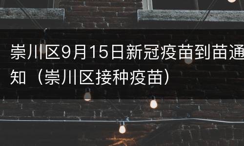 崇川区9月15日新冠疫苗到苗通知（崇川区接种疫苗）